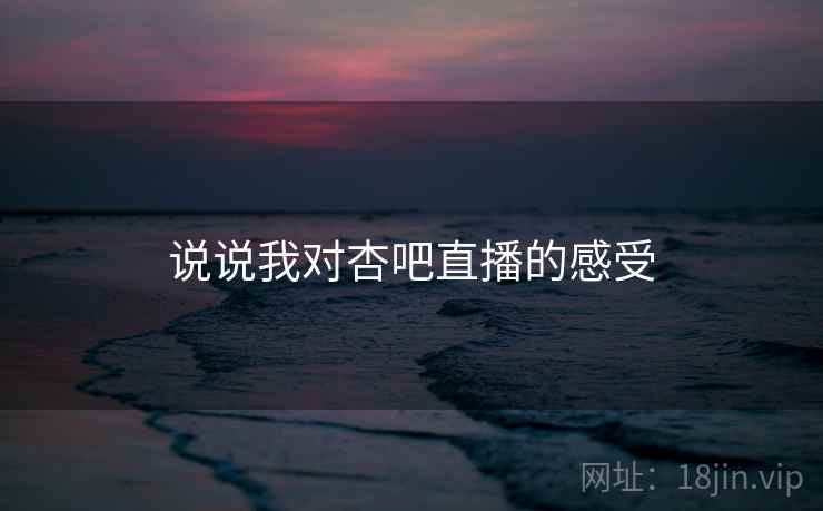 说说我对杏吧直播的感受