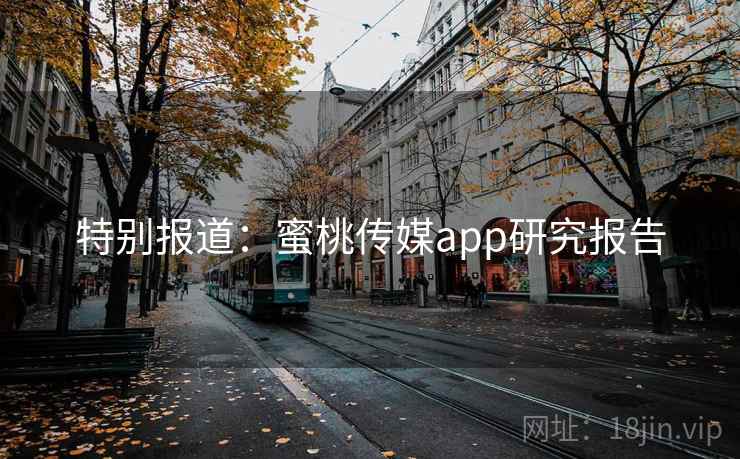 特别报道：蜜桃传媒app研究报告