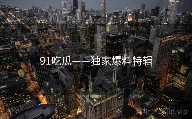 91吃瓜——独家爆料特辑