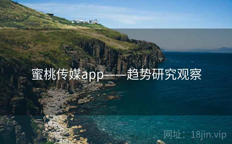蜜桃传媒app——趋势研究观察