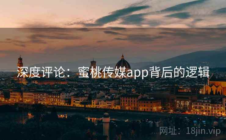 深度评论：蜜桃传媒app背后的逻辑