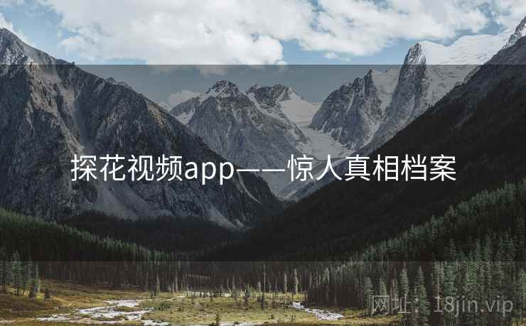 探花视频app——惊人真相档案