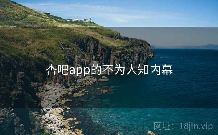 杏吧app的不为人知内幕