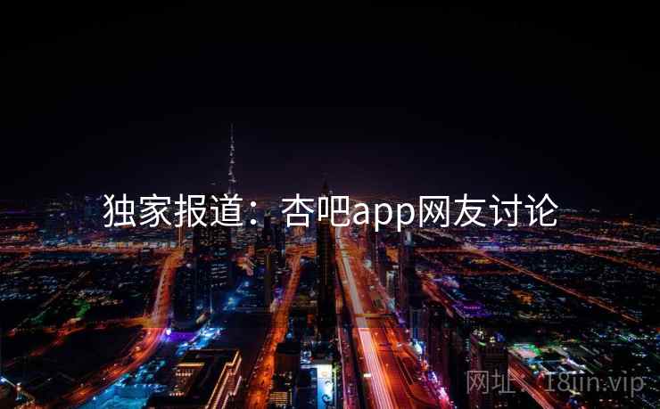 独家报道：杏吧app网友讨论