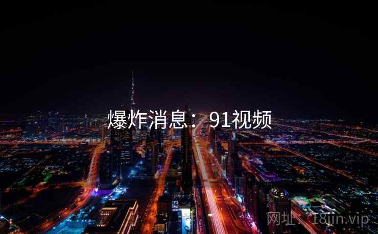 爆炸消息：91视频