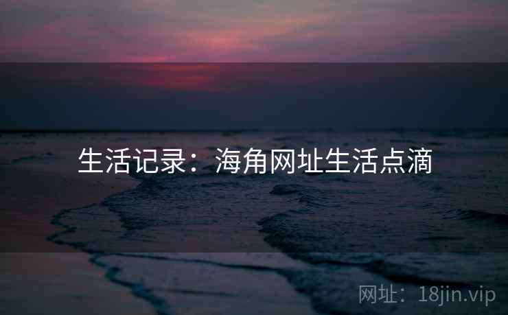 生活记录：海角网址生活点滴