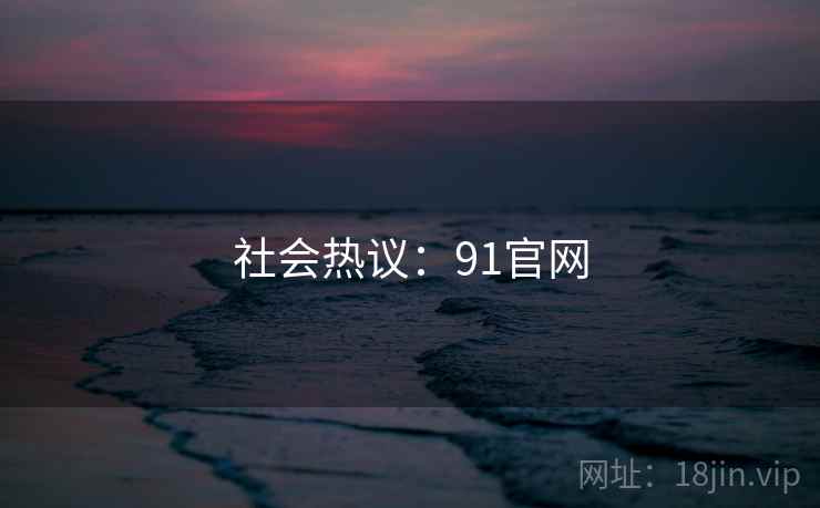 社会热议：91官网