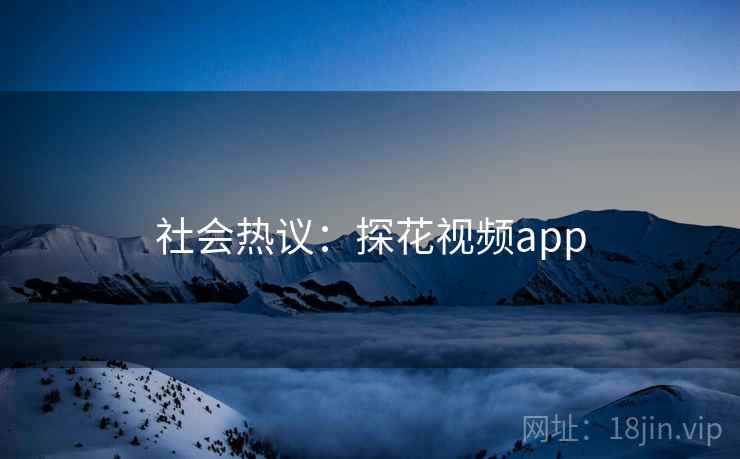 社会热议：探花视频app