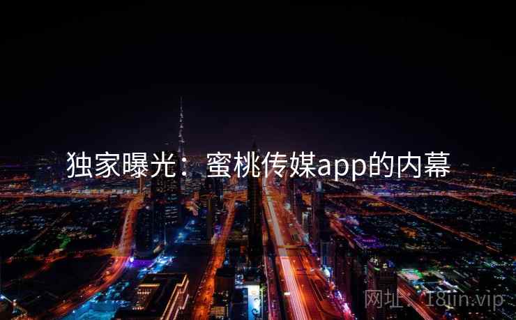 独家曝光：蜜桃传媒app的内幕